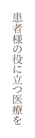 患者様の役に立つ医療を